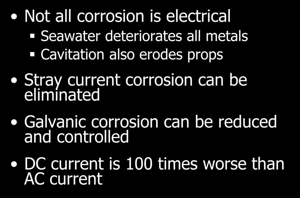 Corrosion Facts Not all corrosion is electrical Seawater deteriorates all metals Cavitation also erodes props Stray current