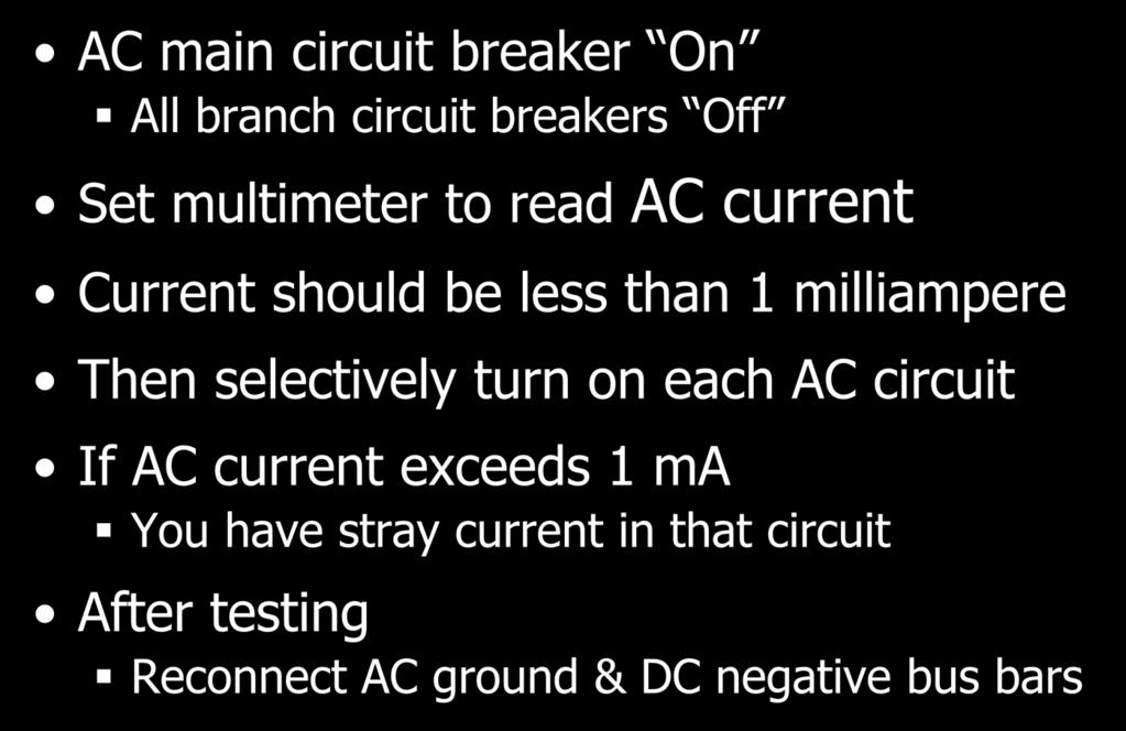 AC Stray Current Testing AC main circuit breaker On All branch circuit breakers Off Set multimeter to read AC current Current should be less than 1 milliampere Then