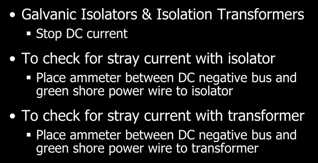 Testing with Mitigation Galvanic Isolators & Isolation Transformers Stop DC current To check for stray current with isolator Place ammeter between DC negative bus and