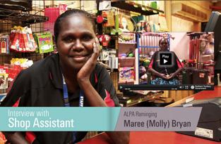Interview with Shop Assistant ALPA Ramingining Maree (Molly) Bryan 3:09 Minutes: Molly Bryan Member Service Officer Hi, my name is Molly and I m from Ramingining Community and I work for ALPA Store.