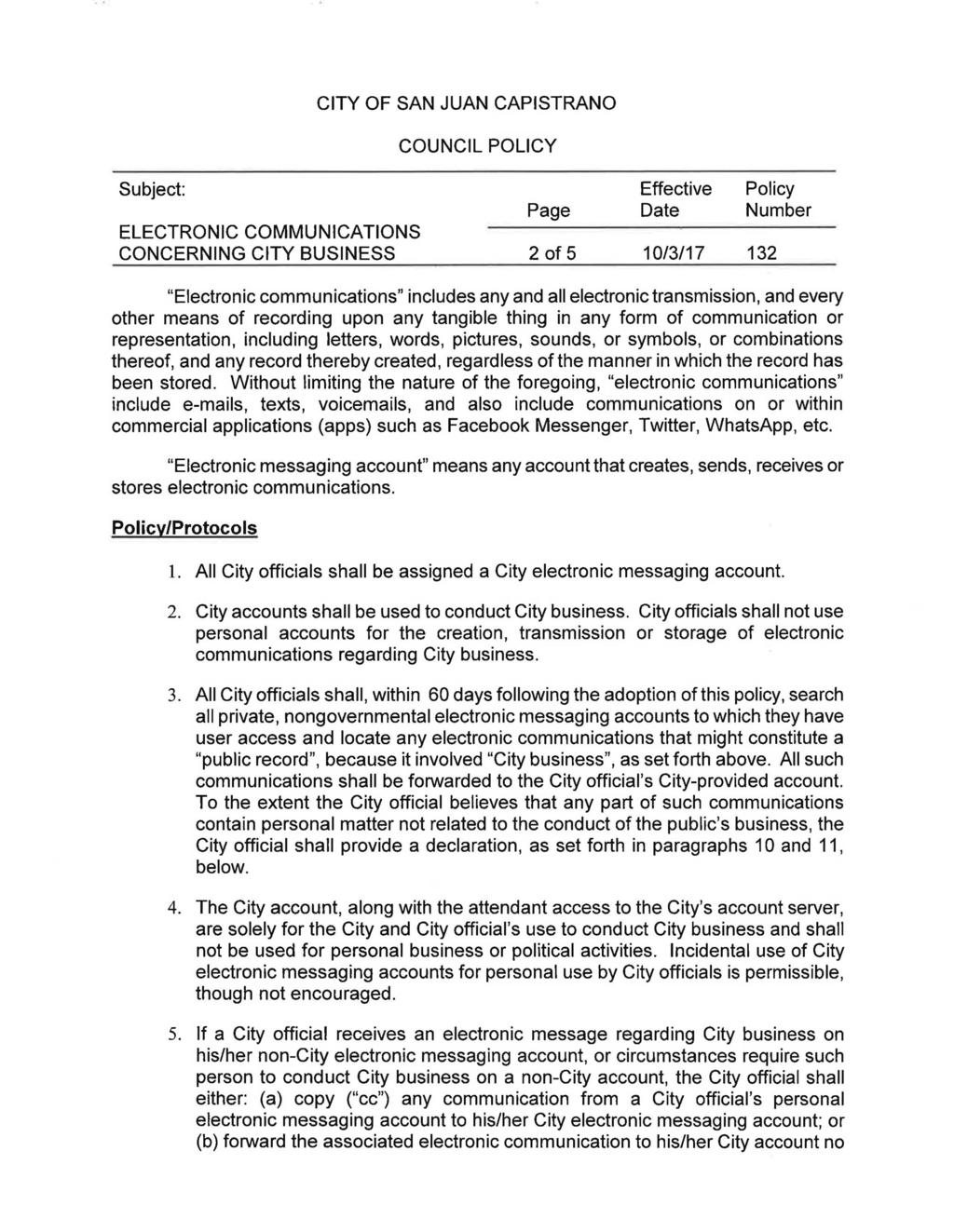 CITY OF SAN JUAN CAPISTRANO COUNCIL POLICY Subject: ELECTRONIC COMMUNICATIONS CONCERNING CITY BUSINESS Page 2 of 5 Effective Date 10/3/17 Policy Number 132 "Electronic communications" includes any