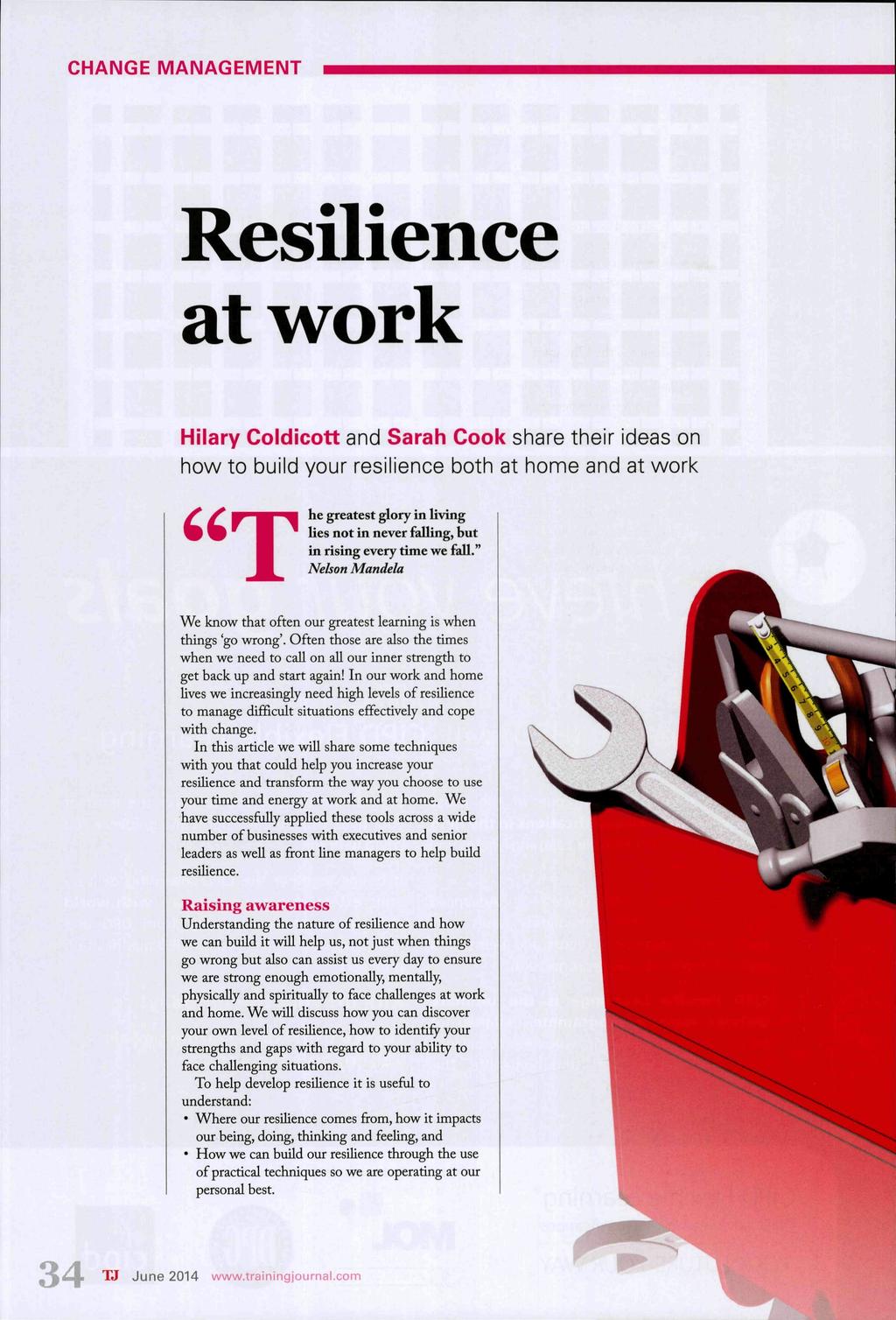 CHANGE MANAGEMENT Resilience at work Hilary Coldicott and Sarah Cook share their ideas on how to build your resilience both at honne and at work he greatest glory in living lies not in never falling,