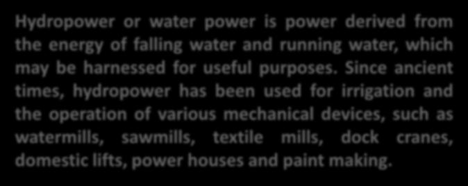 Hydropower or water power is power derived from the energy of falling water and running water, which may be harnessed for useful purposes.