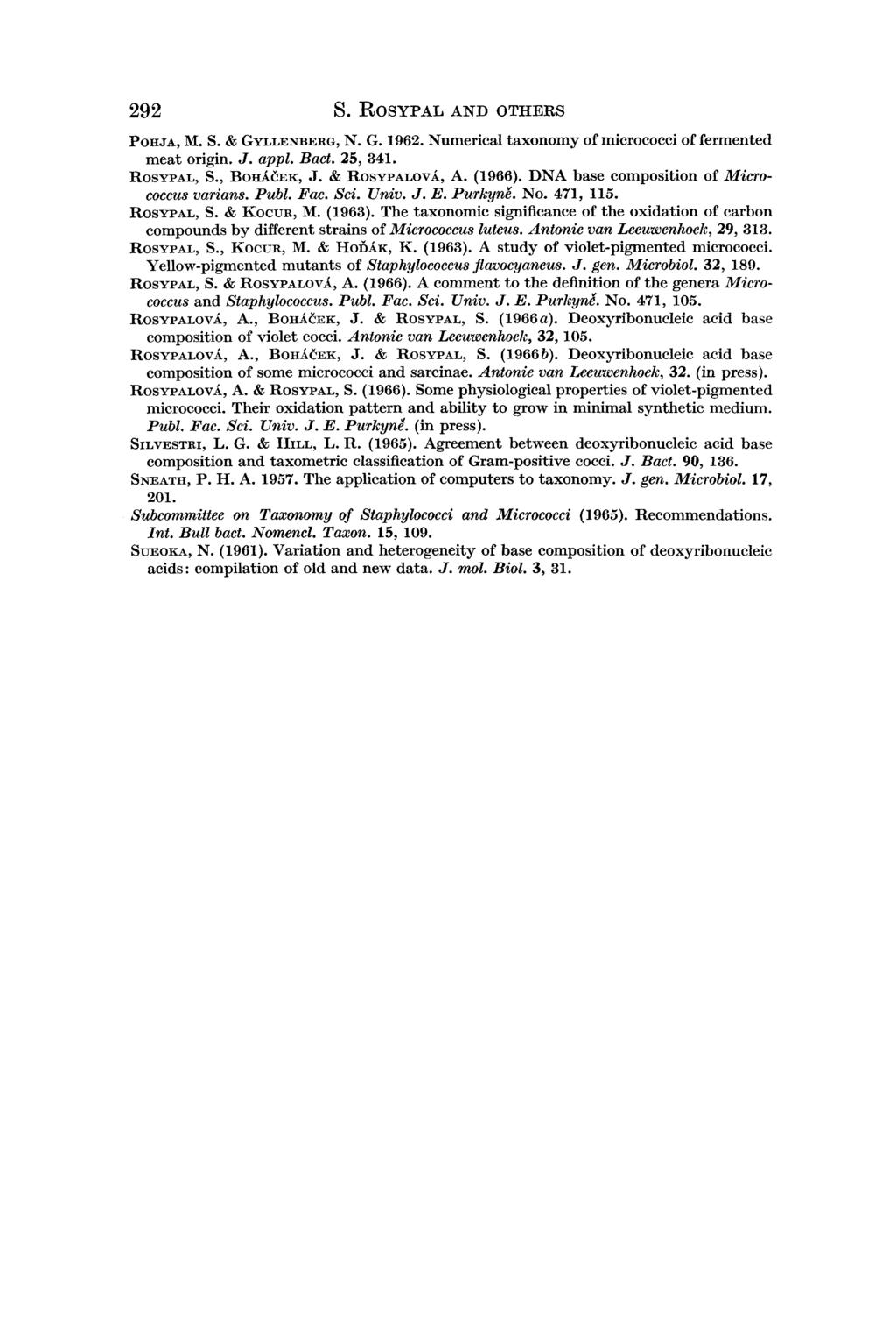 292 S. ROSYPAL AND OTHERS POHJA, M. S. & GYLLENBERG, N. G. 1962. Numerical taxonomy of micrococci of fermented meat origin, J. appl. Bact. 25, 341. ROSYPAL, S., BOHMEK, J. & ROSYPALOVA, A. (1966).