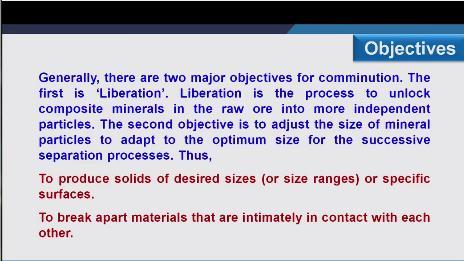 (Refer Slide Time: 05:31) More precisely we can say to produce solids of desired size or size ranges or specific surface, that is the first thing of comminution, second is to break apart minerals