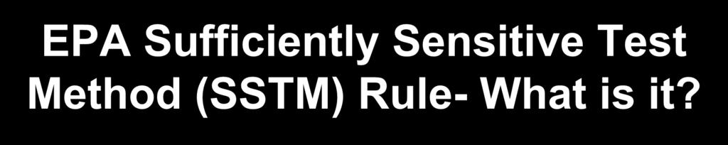EPA Sufficiently Sensitive Test Method (SSTM) Rule- What is it?