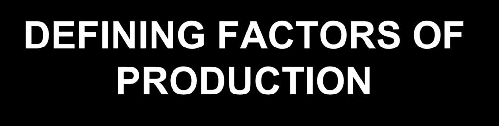 DEFINING FACTORS OF PRODUCTION Factors of production