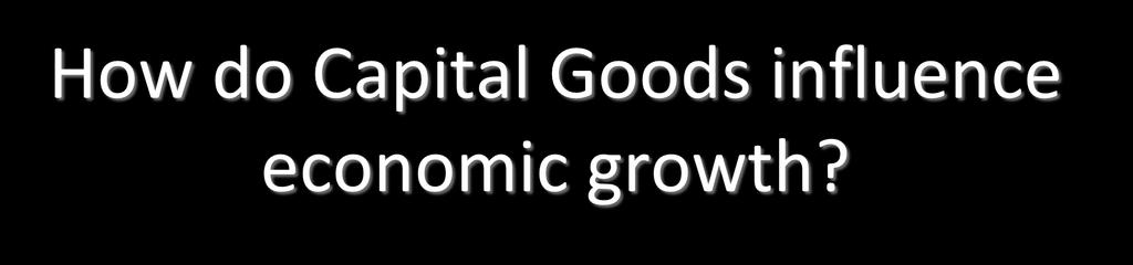 How do Capital Goods influence economic growth?