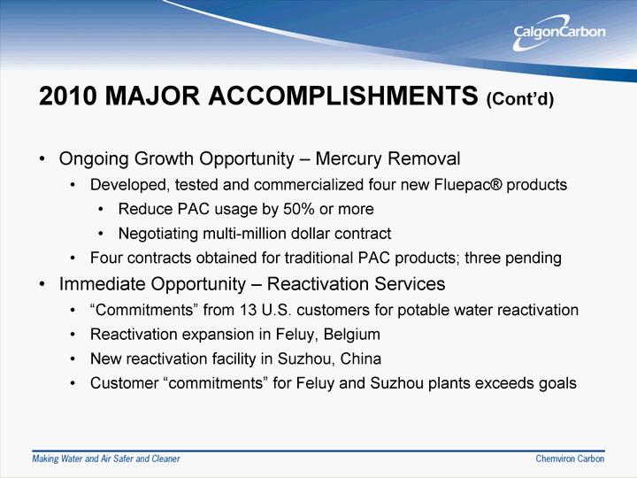 2010 MAJOR ACCOMPLISHMENTS (Co nt'd ) Ongoin g Growth Op portunity - Mercury Removal Develo ped, tested and commercialized fo ur new Fluepac(r) pro ducts Reduce PAC usage by 5 0% or more Negotiating