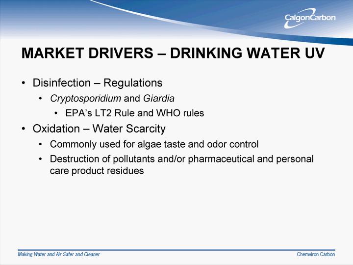 MARKET DRIVERS - DRINKING WATER UV Disinfection - Regulations Cryptosporid ium and Giardia EPA's LT 2 Ru le an d WHO rules Oxidation - Water