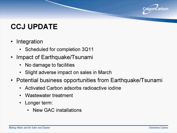 CCJ UPDATE Integration Scheduled for completio n 3Q11 Impact of Earthquake/Tsu nami No damage to facilities Slight adverse impact on sales in March