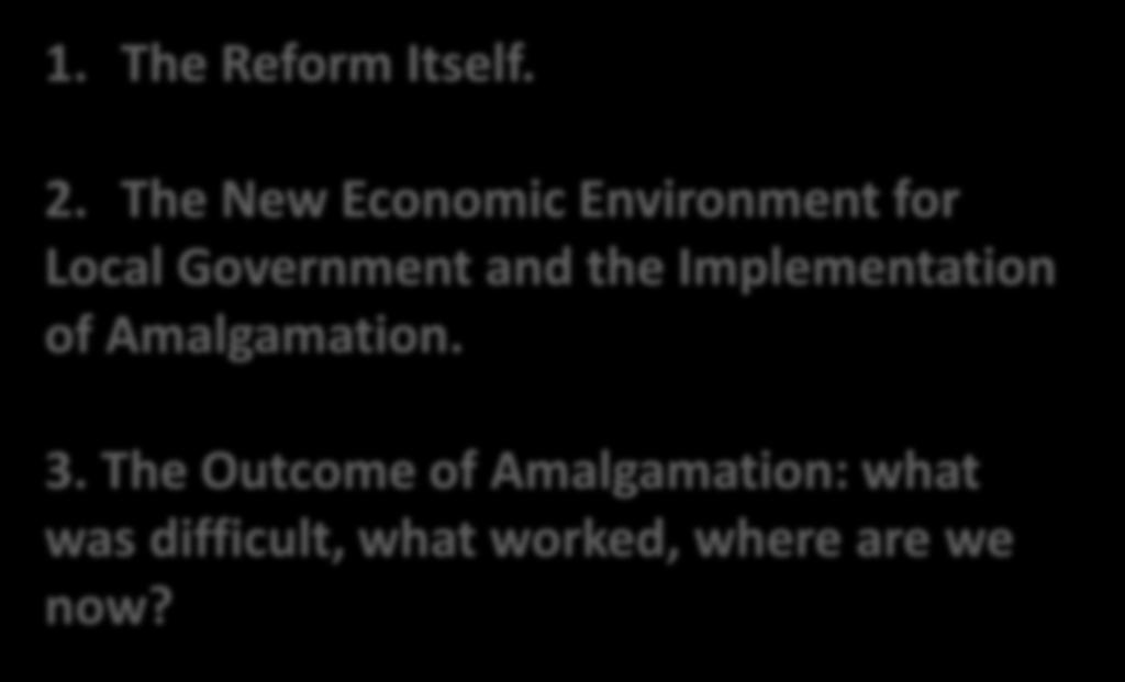 CONTENTS 1. The Reform Itself. 2. The New Economic Environment for Local Government and the Implementation of Amalgamation. 3.
