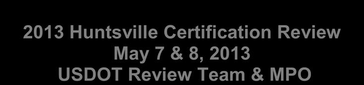 2013 Huntsville Certification Review May 7 & 8, 2013 USDOT Review Team & MPO USDOT REVIEW TEAM: Clint Andrews, FHWA Alabama Division Tim Heisler, FHWA Alabama Division Abigail Rivera, FTA Region 4