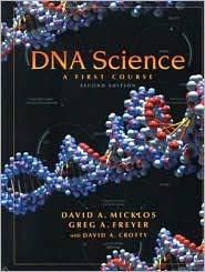 DNA Science: A First Course, (2 nd A. Freyer Edition), by David Micklos & Greg ISBN-13: 978-0879696368 Publisher: Cold Spring Harbor Laboratory Press Hardcover, 500 pp Pub.