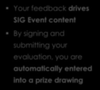 Evaluation How-to: Why? Your feedback drives SIG Event content By signing and submitting your evaluation, you are automatically entered into a prize drawing How? Option 1: App 1. Select Schedule 2.
