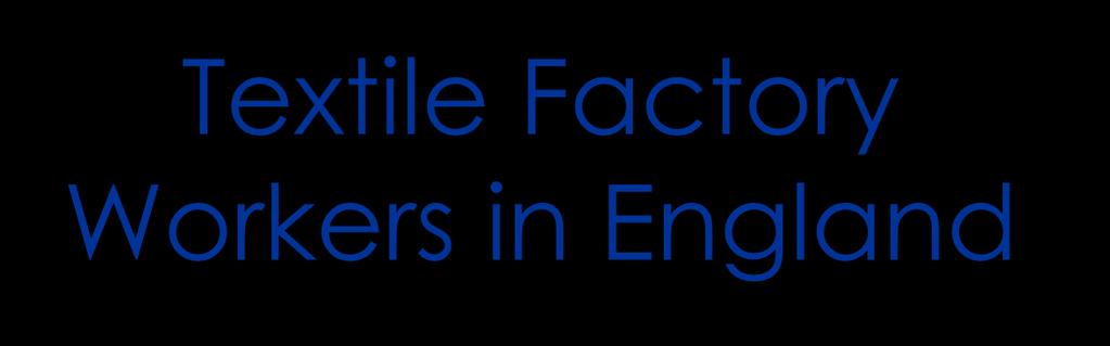 Textile Factory Workers in England 1813 2400 looms 150, 000 workers 1833