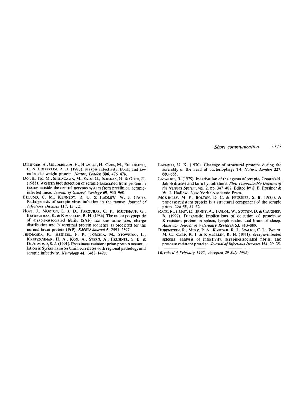 Short communication 3323 DIRINGER, H., GELDERBLOM, H., HILMERT, H., OZEL, M., EDELBLUTH, C. & KIMBERLIN, R. H. (1983). Scrapie infectivity, fibrils and low molecular weight protein.