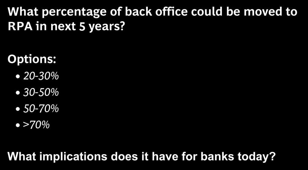 Future outlook What percentage of back office could be moved to RPA in next 5 years?