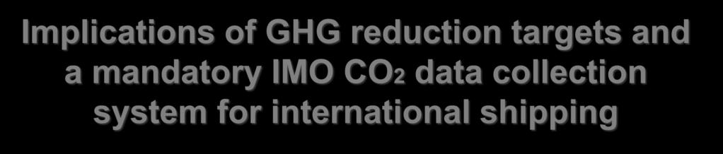 LOGO Implications of GHG reduction targets and a mandatory IMO CO2 data collection system for