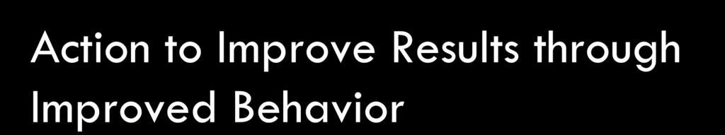 Action to Improve Results through Improved Behavior 1.