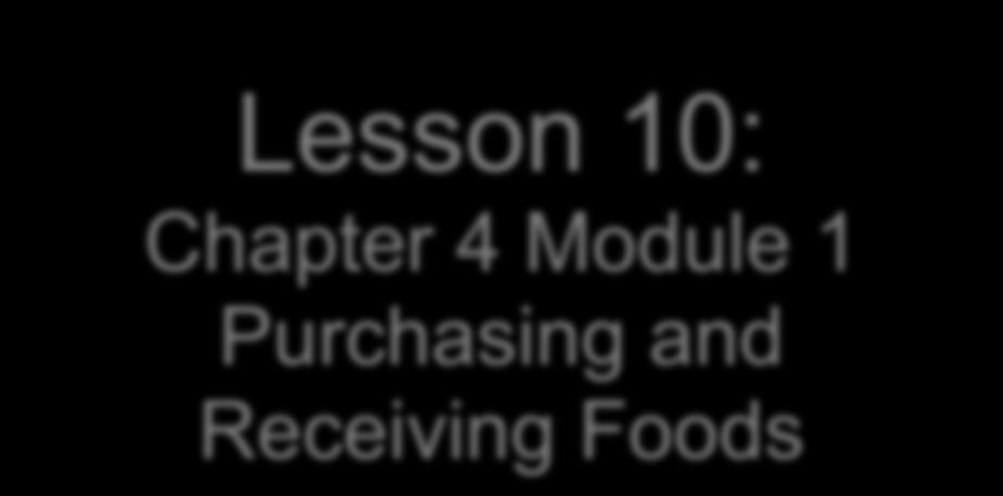 Lesson 10: Chapter 4 Module 1 Purchasing and Receiving Foods Chapter 4: The Flow of Food Safely through your Establishment Module 1: Purchasing and Receiving