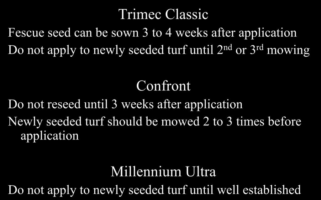 Herbicide Label Examples Trimec Classic Fescue seed can be sown 3 to 4 weeks after application Do not apply to newly seeded turf until 2 nd or 3 rd mowing Confront Do not