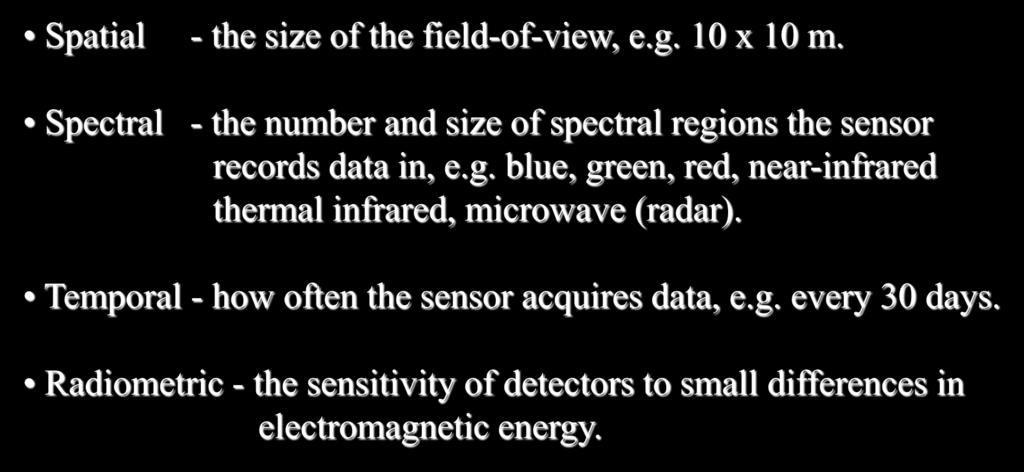Remote Sensor Resolution 10 m 10 m B G Jan 15 R NIR Feb 15 Spatial - the size of the field-of-view, e.g. 10 x 10 m. Spectral - the number and size of spectral regions the sensor records data in, e.g. blue, green, red, near-infrared thermal infrared, microwave (radar).