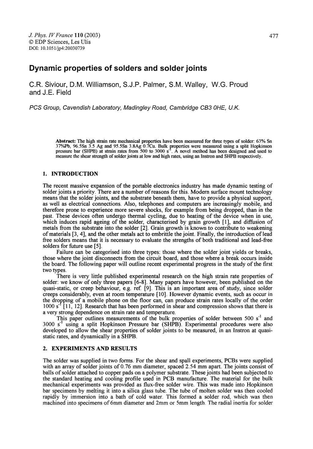 @ EDP Sciences, Les Ulis DOI: 10.1051/jp4:20030739 Dynamic properties of solders and solder joints C. R. Siviour, D. M. Williamson, S. J. P. Palmer, S. M. Walley, W. G. Proud and J. E. Field PCS Group, Cavendish Laboratory, Madingley Road, Cambridge CB3 OHE, U.