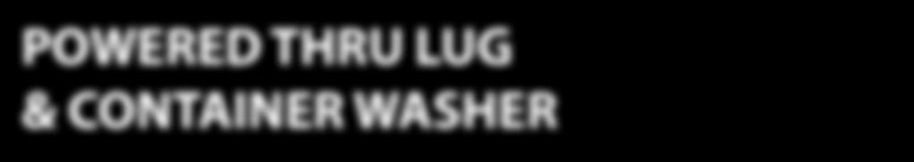 POWERED THRU LUG & CONTAINER WASHER CONTAINER WASHERS QUICKLY FLUSH AWAY LOOSE DEBRIS & SANITIZE FIELD CONTAINERS Powered Thru Lug Washer Includes initial wash section, and rinse section Includes