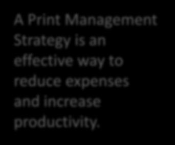 Following is a strategy that can be leveraged to achieve these benefits: A Print Management Strategy is an effective way to reduce expenses and increase productivity. 1.