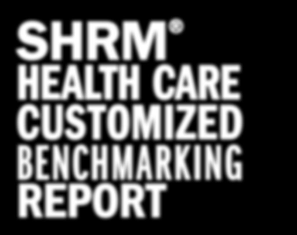 Affordable Customized Benchmarking Reports: Human Capital, Health Care, Retirement and Welfare www.shrm.