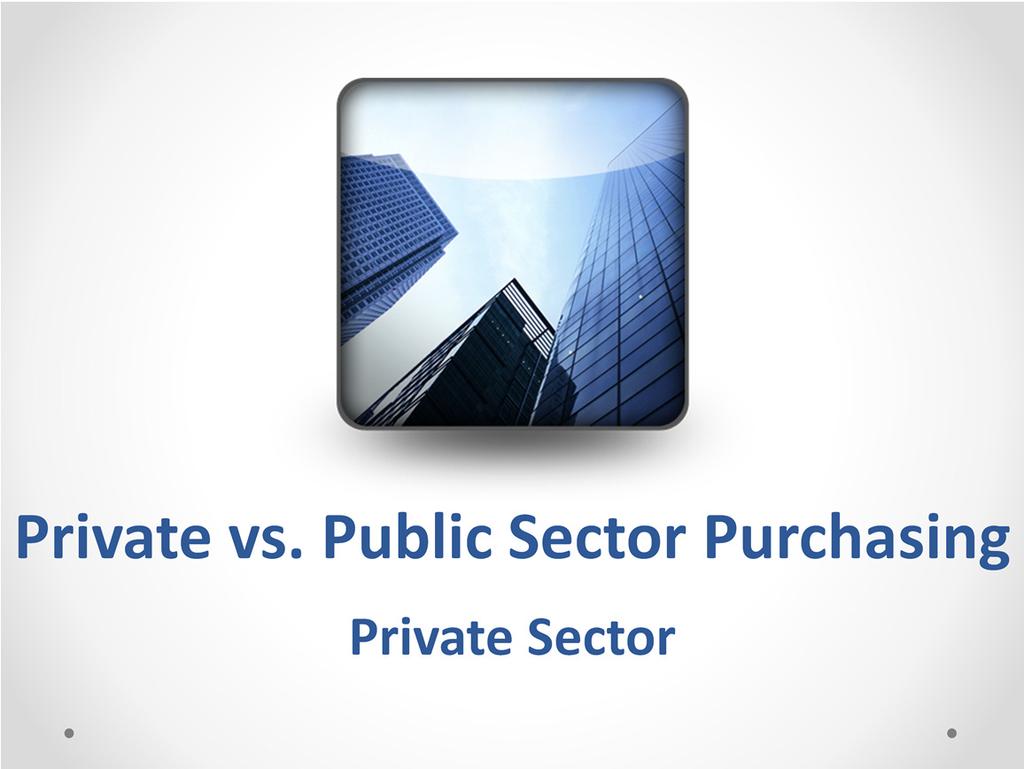 Private Sector Purchasing Cost Evaluation Strategic Partnerships, long term relationships Small group of Vendors