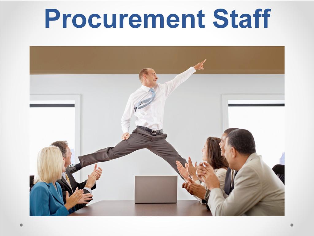 Procurement Staff facilitators of the process Has a multiple stakeholders in what they do -administration, elected officials, citizens, news media, vendor community Disinterested third party Don t