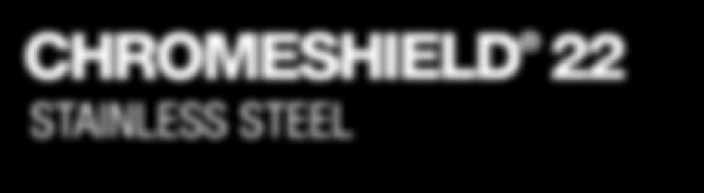CHROMESHIELD 22 Stainless Steel is more corrosion resistant
