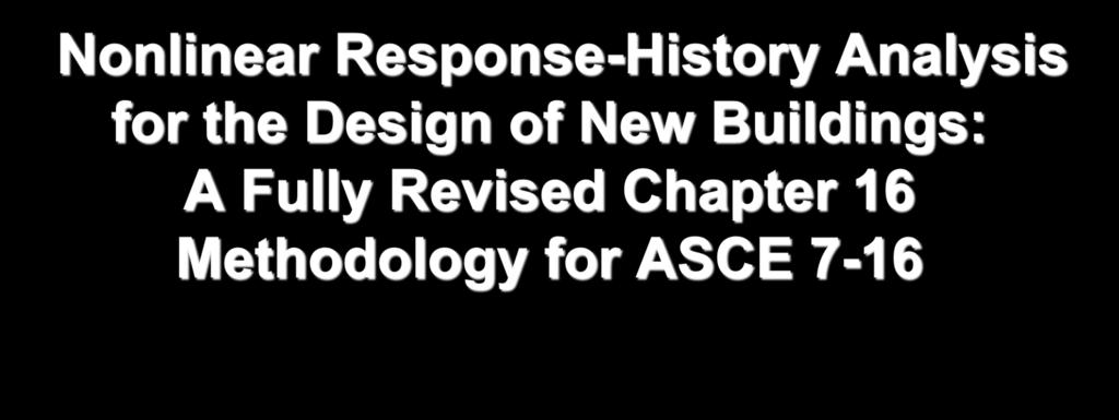 Nonlinear Response-History Analysis for the Design of New Buildings: A Fully Revised Chapter 16 Methodology for ASCE 7-16 1 Project by: Large Issue Team Presented by: Curt B.