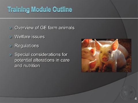 Slide 4 Training Module Outline This training module introduces the topic of genetically-engineered farm animals and outlines the potential for welfare concerns for farm animals as a result of