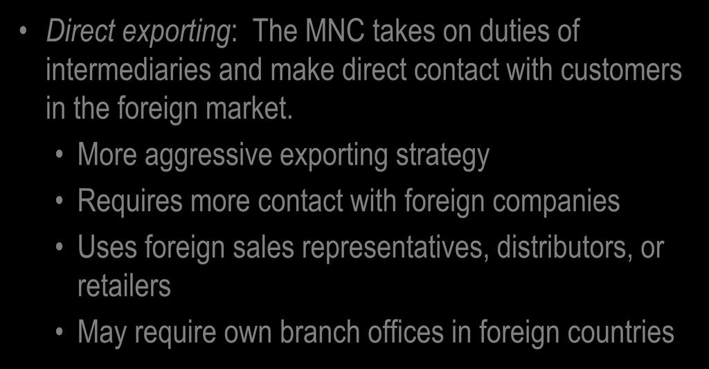 Export Strategies Direct exporting: The MNC takes on duties of intermediaries and make direct contact with customers in the foreign market.