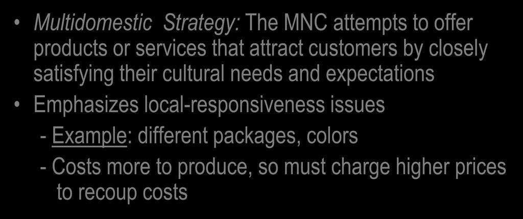 Multidomestic Strategy Multidomestic Strategy: The MNC attempts to offer products or services that attract customers by closely satisfying their cultural needs