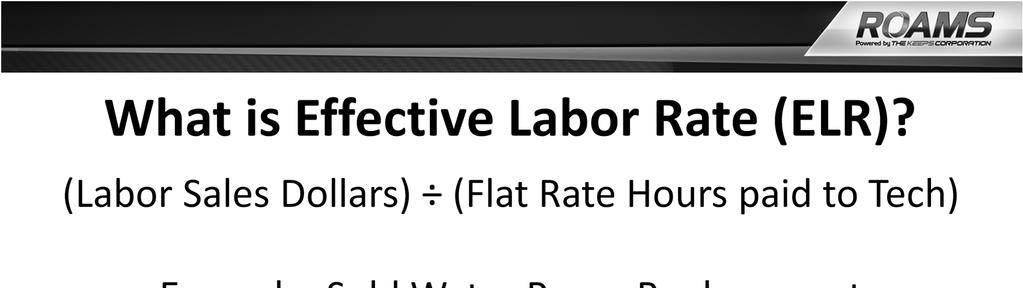 First, let s define what Effective Labor Rate is. Effective Labor Rate (ELR) is Labor Sales Dollars divided by the hours paid to the technician. A customer needs to have a water pump replaced.