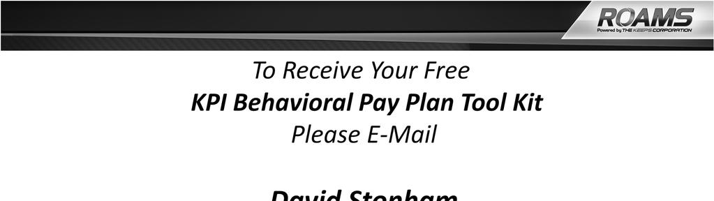 To receive your Free KPI Behavioral Pay Plan Tool Kit, email the following information to David Stonham at David.Stonham@KEEPScorp.com.