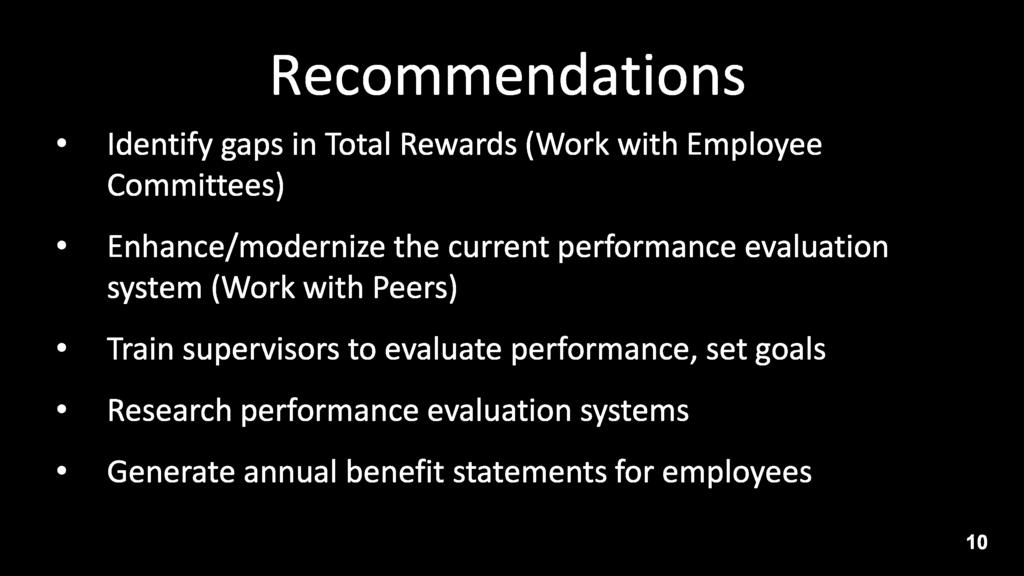 Recommendations Identify gaps in Total Rewards (Work with Employee Committees) Enhance/modernize the current performance evaluation system (Work with