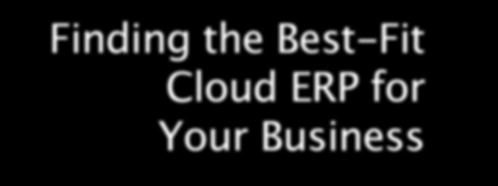Finding the Best-Fit Cloud ERP for Your Business As with any business decision, a thorough self-assessment of key business goals, resources, requirements and other considerations important
