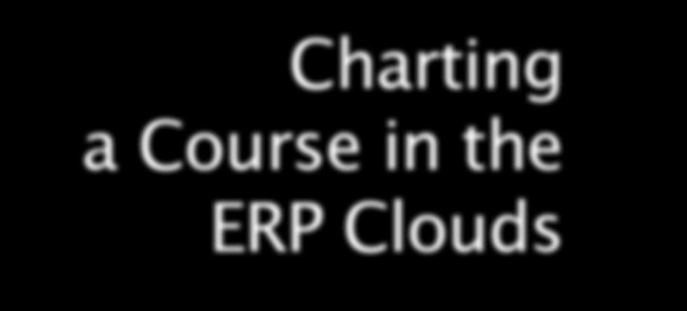 Charting a Course in the ERP Clouds Accounting/ERP (SB) Collaboration (SB) CRM (SB) PURCHASES/UPGRADES: Planned for next 12 months On-premises Cloud-based or Software-as-a-Service 87% 1% 51% 49% 66%