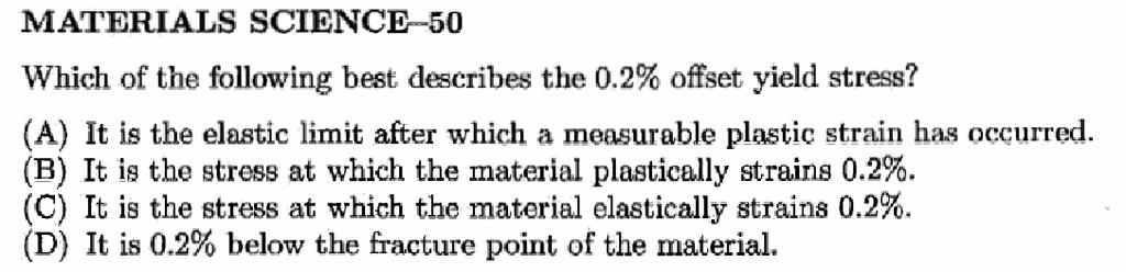 MATERIALS SCIENCE -50 Which of the following best describes the 0.2% offset yield stress? (A) It is the elastic limit after which a measurable plastic strain has occurred.