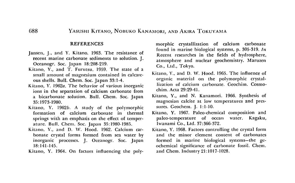688 YASUSHI KITANO, NOBUKO KANAMORJ, AND AKIRA TOKUYAMA REFERENCES Jansen, (., and Y. Kitan. 1963. The resistance f recent marine carbnate sediments t slutin. J. Oceangr. Sc. Japan 18:208-219.