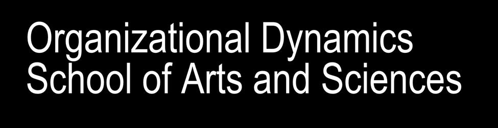 Organizational Dynamics School of Arts and Sciences Projects, Programs, and Portfolios (P 3 ) in 7 th year Limit of 20 per course (enables interactive dialogue) Core Courses