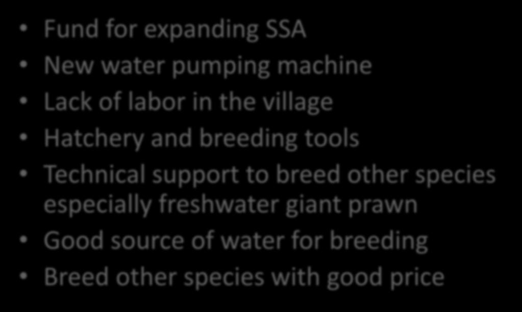 The Need Fund for expanding SSA New water pumping machine Lack of labor in the village Hatchery and breeding tools Technical