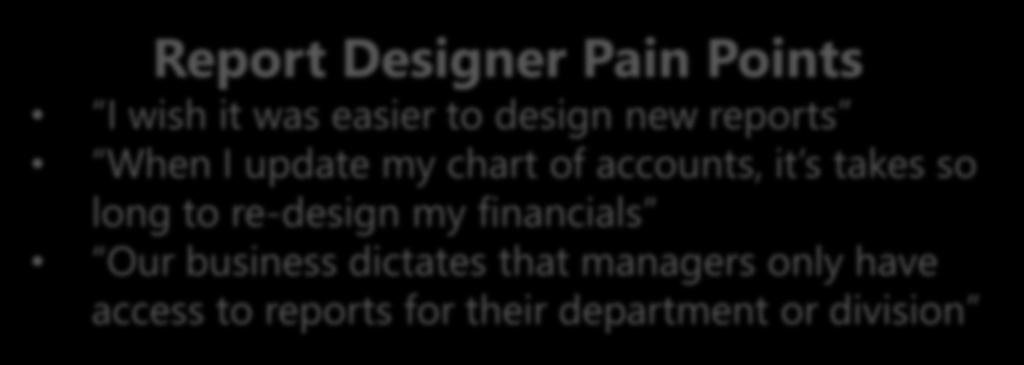 REPORT DESIGNER Report Designer Pain Points I wish it was easier to design new reports When I update my chart of accounts, it s takes so