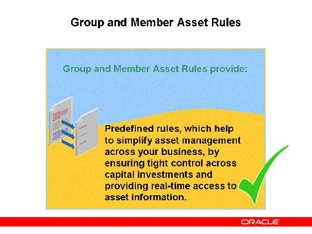 Group and Member Asset Rules Group and Member Asset Rules In Oracle Assets, the predefined Group and Member asset rules help to simplify asset management across your business.