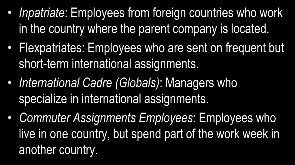 Types of Employees in Multinational Organizations Inpatriate: Employees from foreign countries who work in the country where the parent company is located.